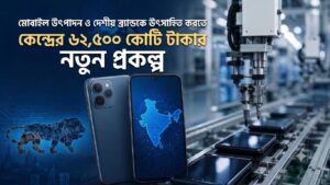 মোবাইল উৎপাদন ও দেশীয় ব্র্যান্ডকে উৎসাহিত করতে কেন্দ্রের ৬২,৫০০ কোটি টাকার নতুন প্রকল্প